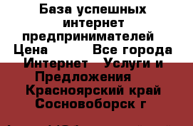 База успешных интернет предпринимателей › Цена ­ 600 - Все города Интернет » Услуги и Предложения   . Красноярский край,Сосновоборск г.